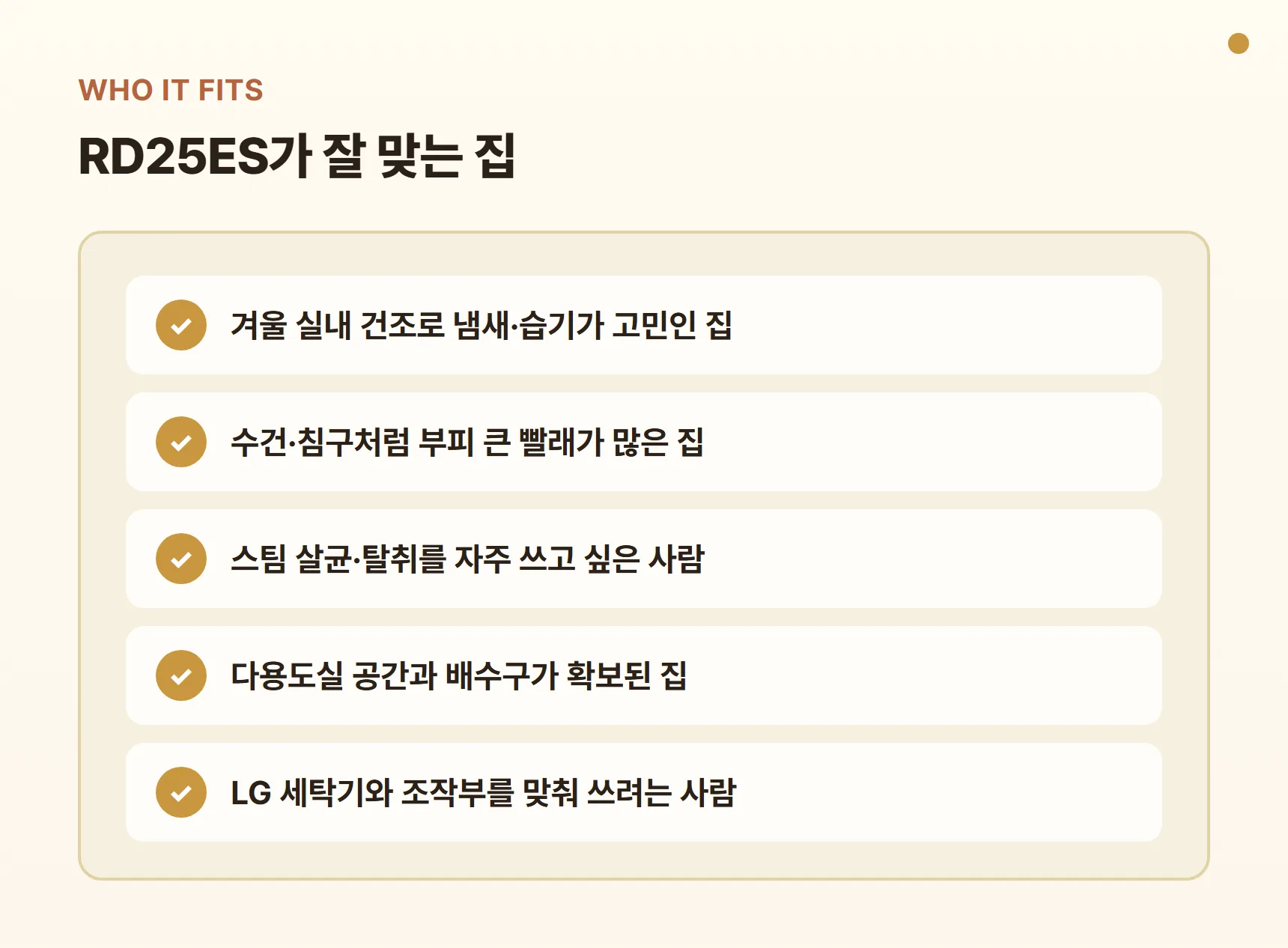 RD25ES가 잘 맞는 집 - 겨울 실내 건조가 고민인 집, 수건·침구 빨래가 많은 집, 스팀 살균·탈취를 자주 쓰는 사람, 다용도실·배수구가 확보된 집, LG 세탁기와 맞춰 쓰려는 사람