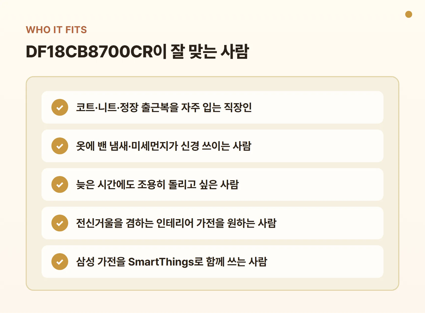 DF18CB8700CR이 잘 맞는 사람 - 출근복을 자주 입는 직장인, 옷 냄새·미세먼지가 신경 쓰이는 사람, 밤에 조용히 돌리고 싶은 사람, 전신거울 겸용 가전을 원하는 사람, SmartThings 사용자