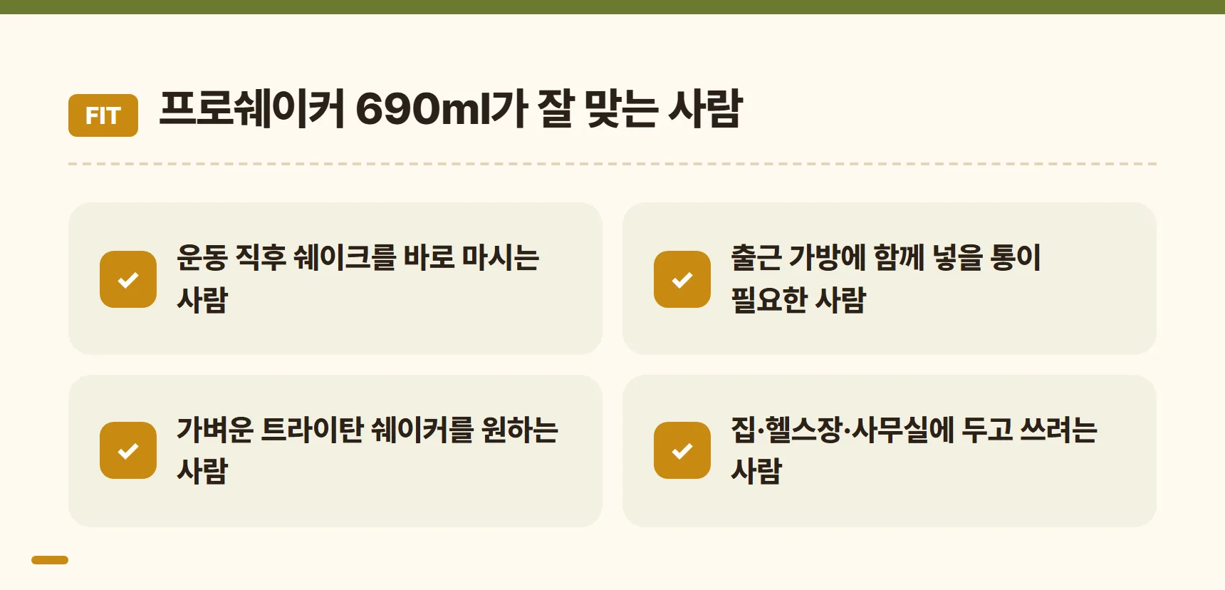 프로쉐이커 690ml가 잘 맞는 사람 - 운동 직후 쉐이크를 마시는 사람, 출근 가방에 함께 넣을 통이 필요한 사람, 가벼운 트라이탄을 원하는 사람, 여러 곳에 두고 쓰려는 사람