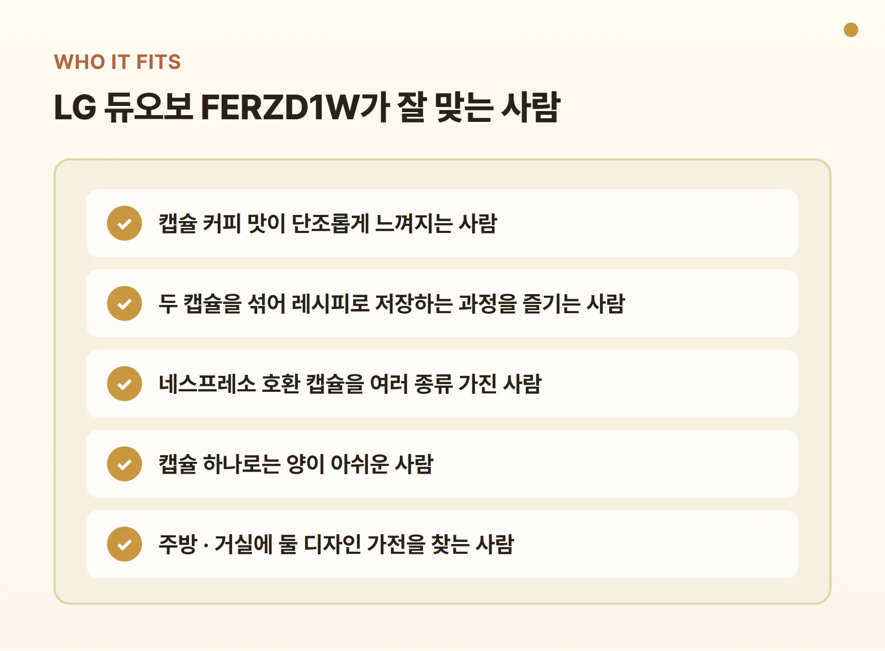 LG 듀오보 FERZD1W가 잘 맞는 사람 - 캡슐 커피 맛이 단조로운 사람, 블렌딩 레시피를 즐기는 사람, 호환 캡슐을 여러 종류 가진 사람, 한 캡슐로 양이 아쉬운 사람, 디자인 가전을 찾는 사람