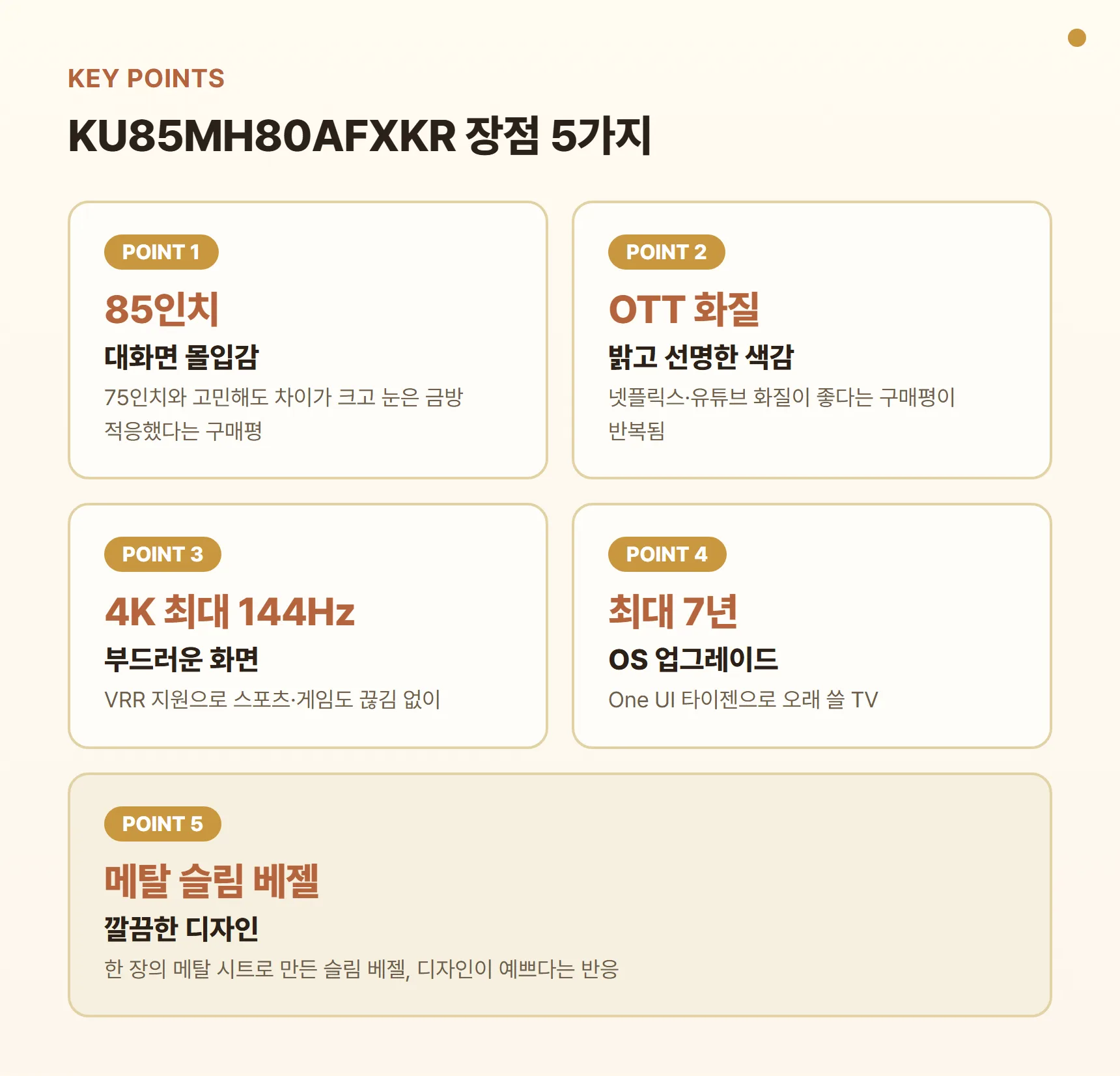 KU85MH80AFXKR 장점 포인트 카드 - 85인치 대화면 몰입감, OTT 화질 선명, 4K 최대 144Hz 부드러운 화면, 최대 7년 OS 업그레이드, 메탈 슬림 베젤