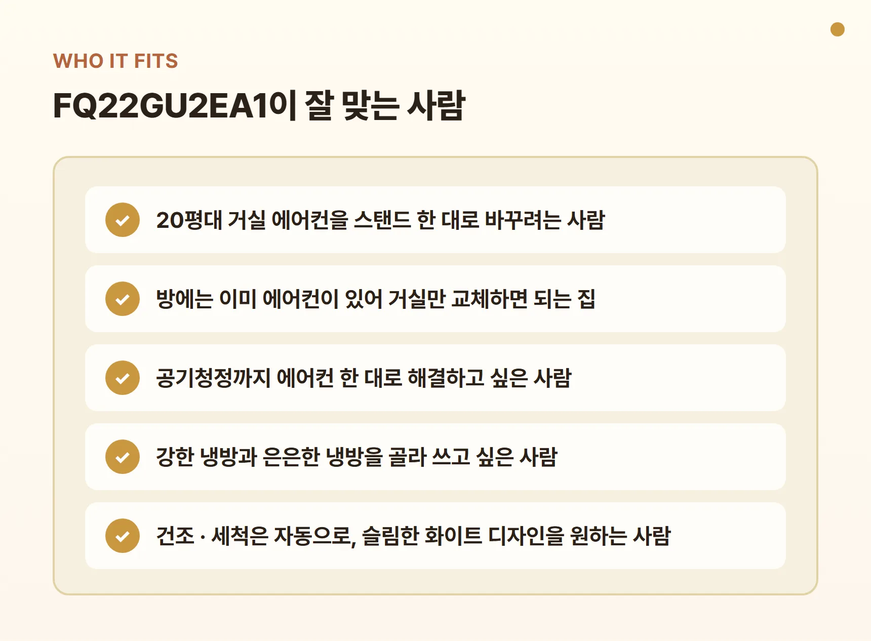 FQ22GU2EA1이 잘 맞는 사람 - 20평대 거실 에어컨 교체, 방 에어컨은 이미 있는 집, 공기청정까지 한 대로, 강한 냉방과 은은한 냉방을 골라 쓰고 싶은 사람, 슬림 화이트 디자인 선호