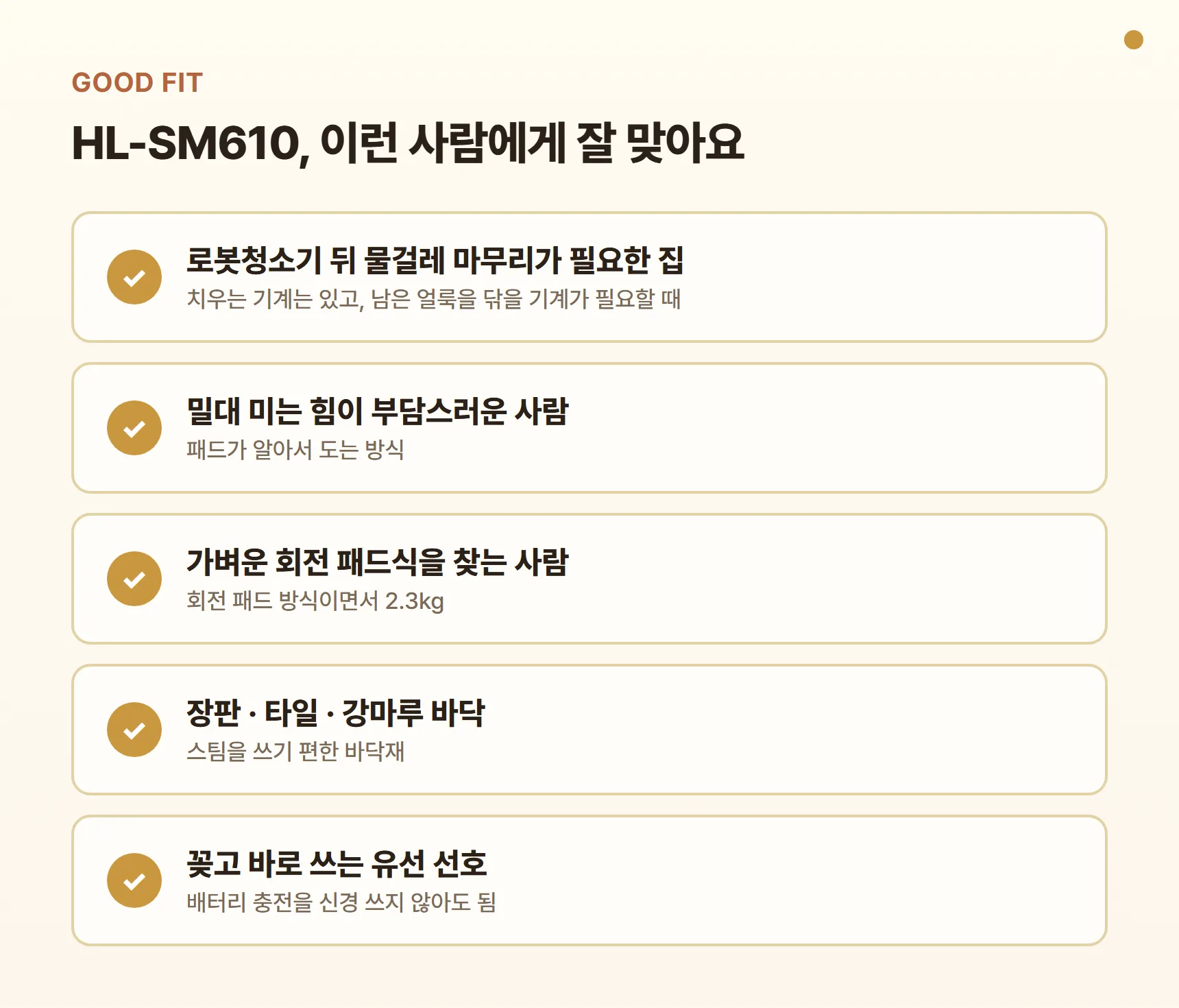 한경희 HL-SM610 이런 사람에게 잘 맞아요 카드 - 로봇청소기 뒤 물걸레 마무리가 필요한 집, 밀대 미는 힘이 부담스러운 사람, 가벼운 회전 패드식을 찾는 사람, 장판·타일·강마루 바닥, 꽂고 바로 쓰는 유선 선호
